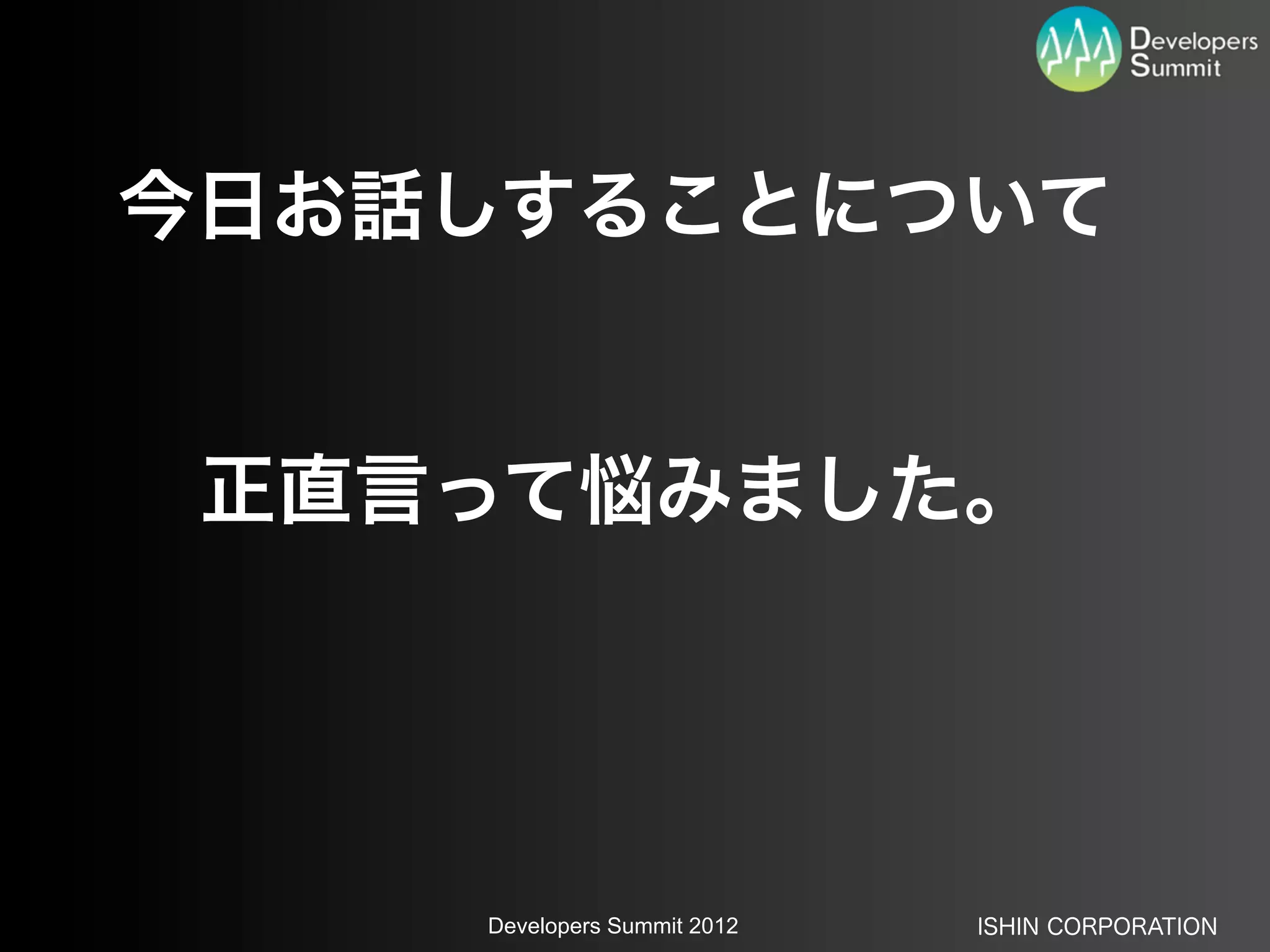 今日お話しすることについて


 正直言って悩みました。




    Developers Summit 2012   ISHIN CORPORATION
 