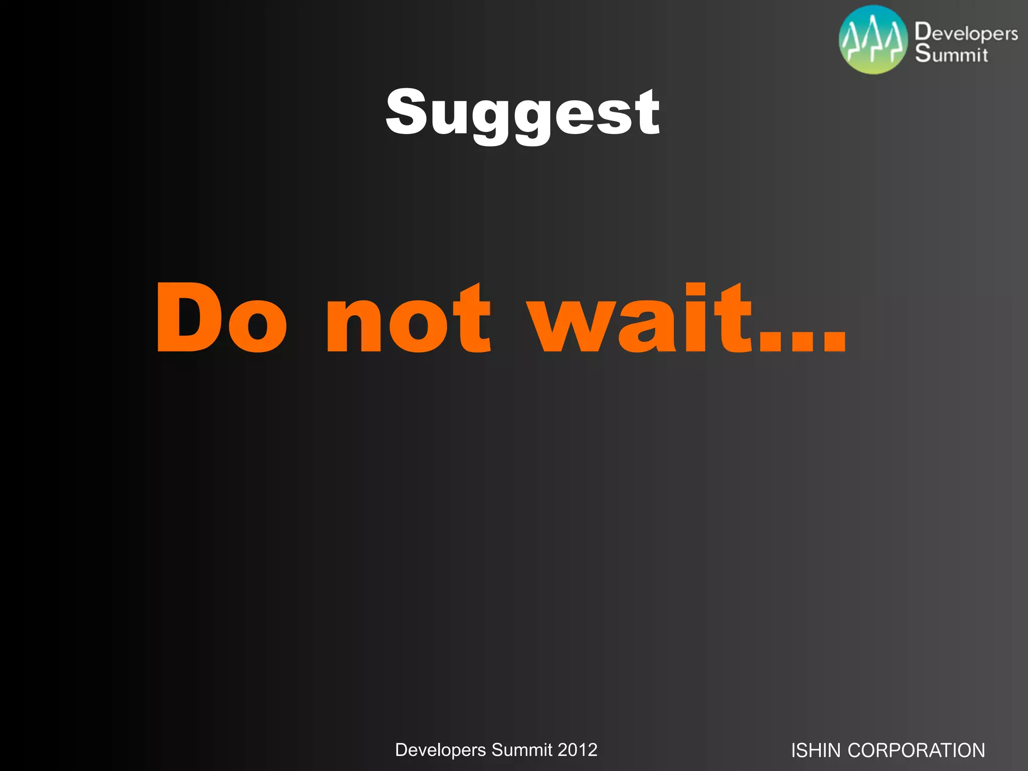 Suggest


Do not wait...



    Developers Summit 2012   ISHIN CORPORATION
 