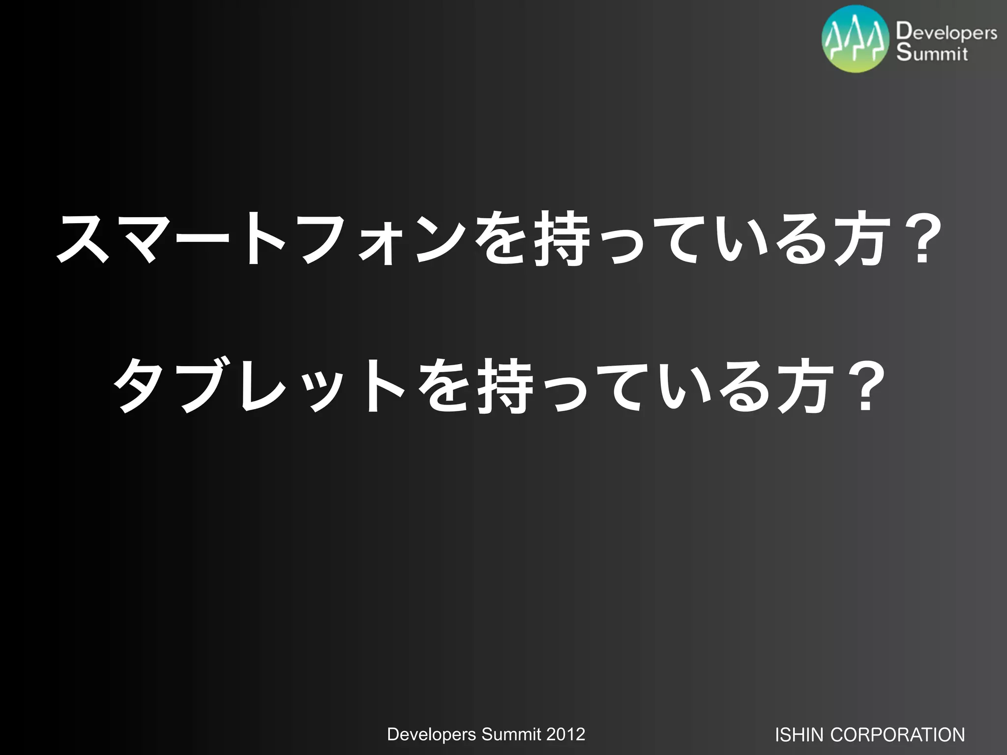 スマートフォンを持っている方？

タブレットを持っている方？




     Developers Summit 2012   ISHIN CORPORATION
 