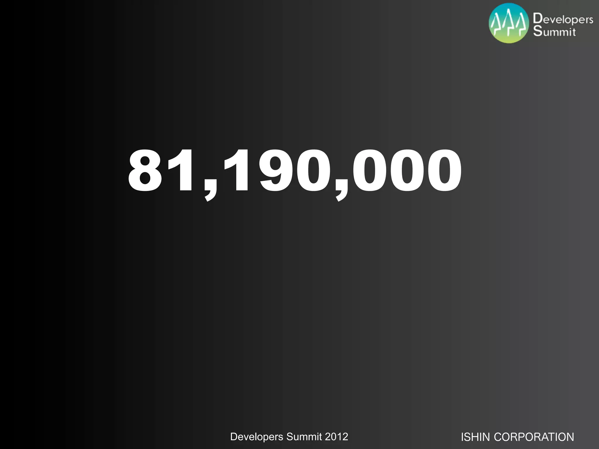 81,190,000



   Developers Summit 2012   ISHIN CORPORATION
 