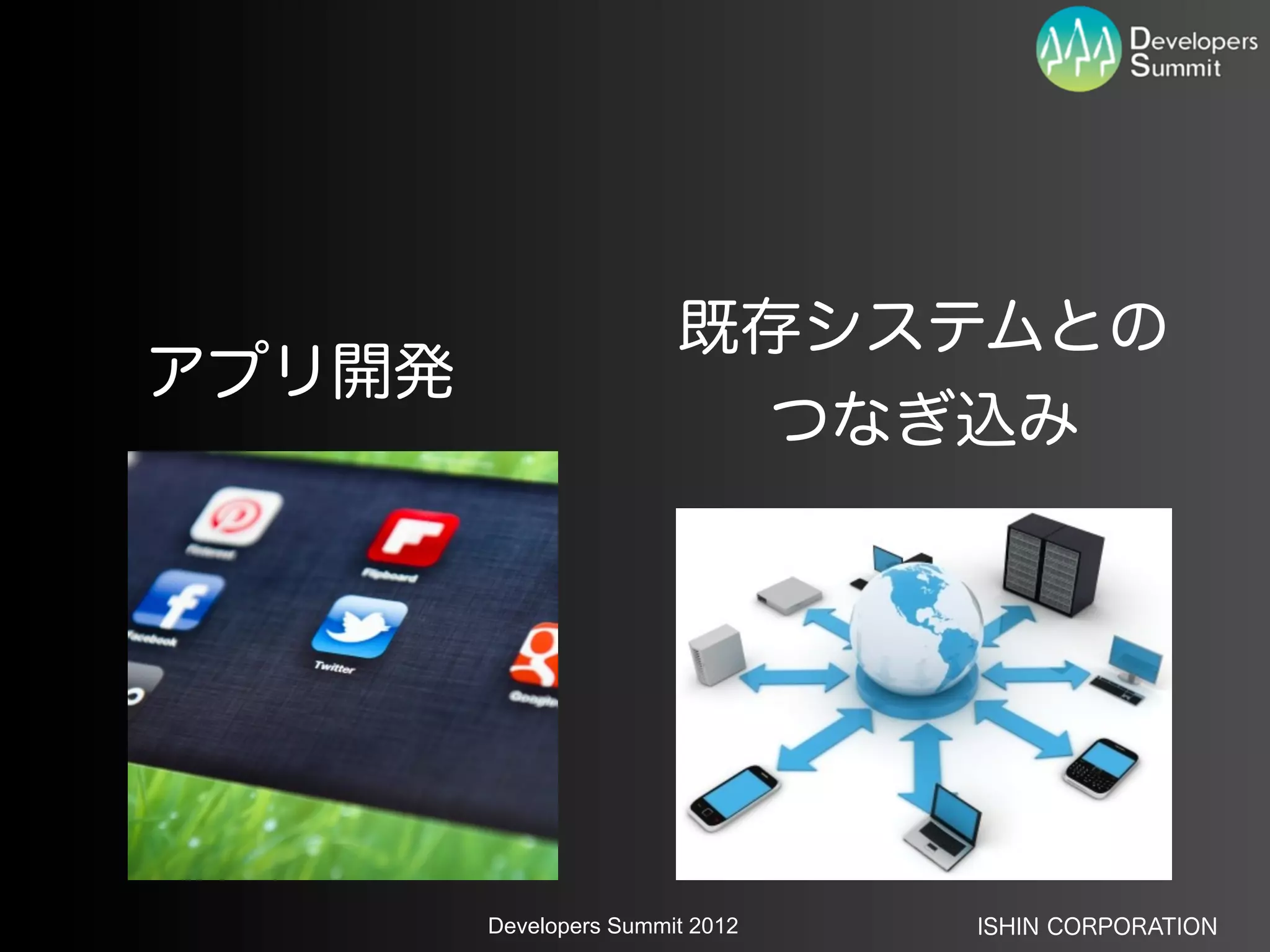 既存システムとの
アプリ開発
                         つなぎ込み




        Developers Summit 2012   ISHIN CORPORATION
 