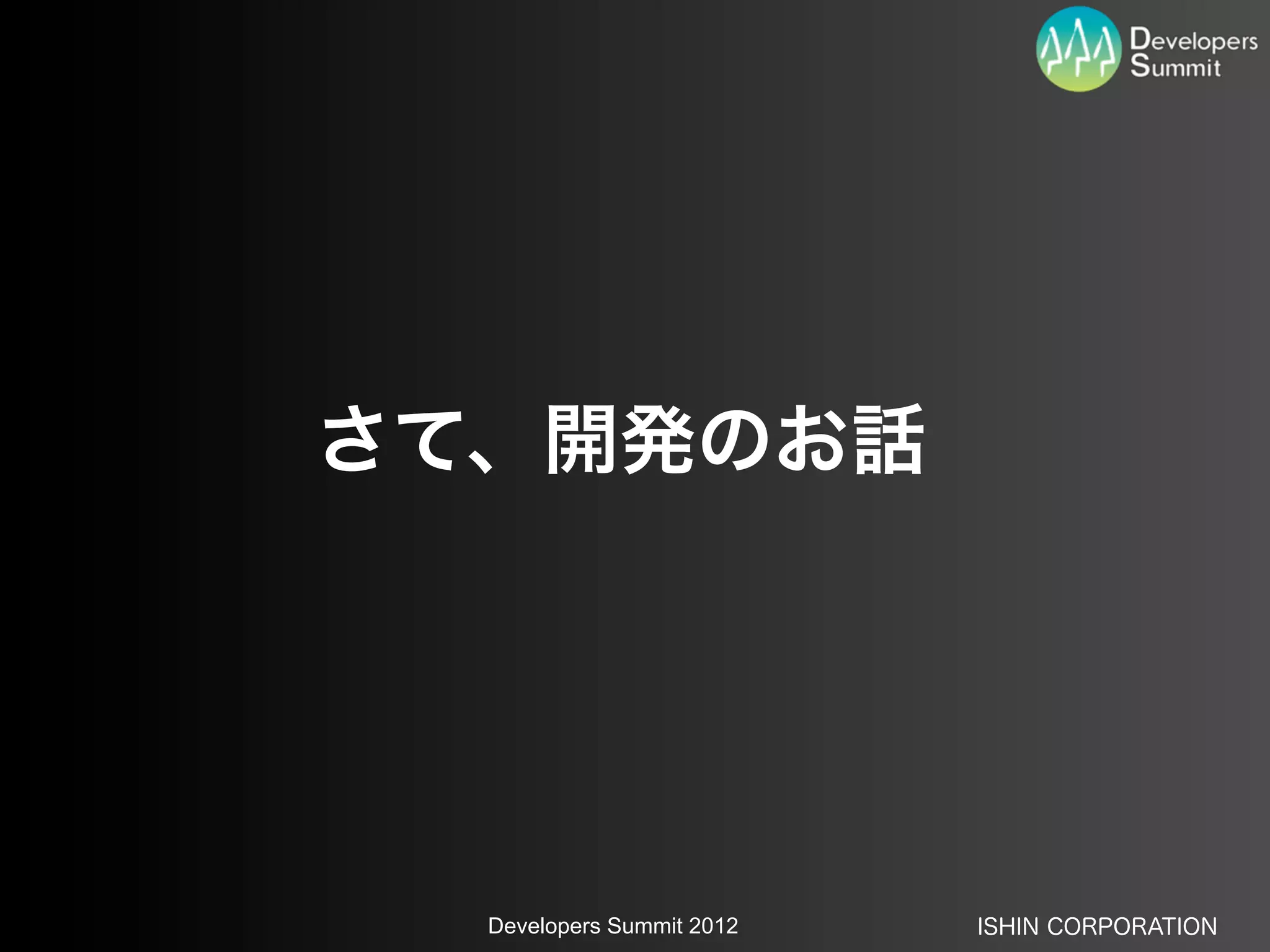 さて、開発のお話




  Developers Summit 2012   ISHIN CORPORATION
 