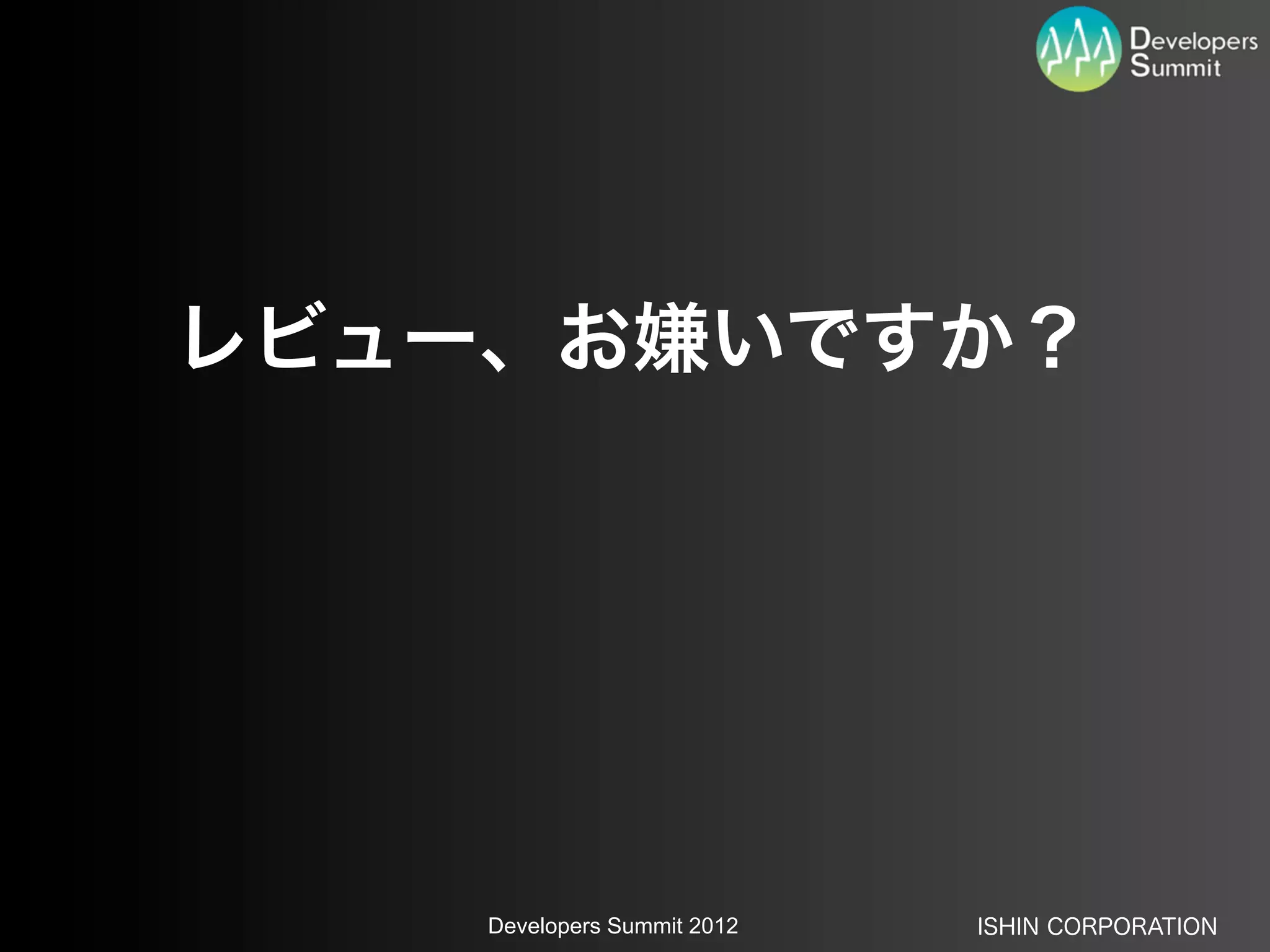 レビュー、お嫌いですか？




    Developers Summit 2012   ISHIN CORPORATION
 