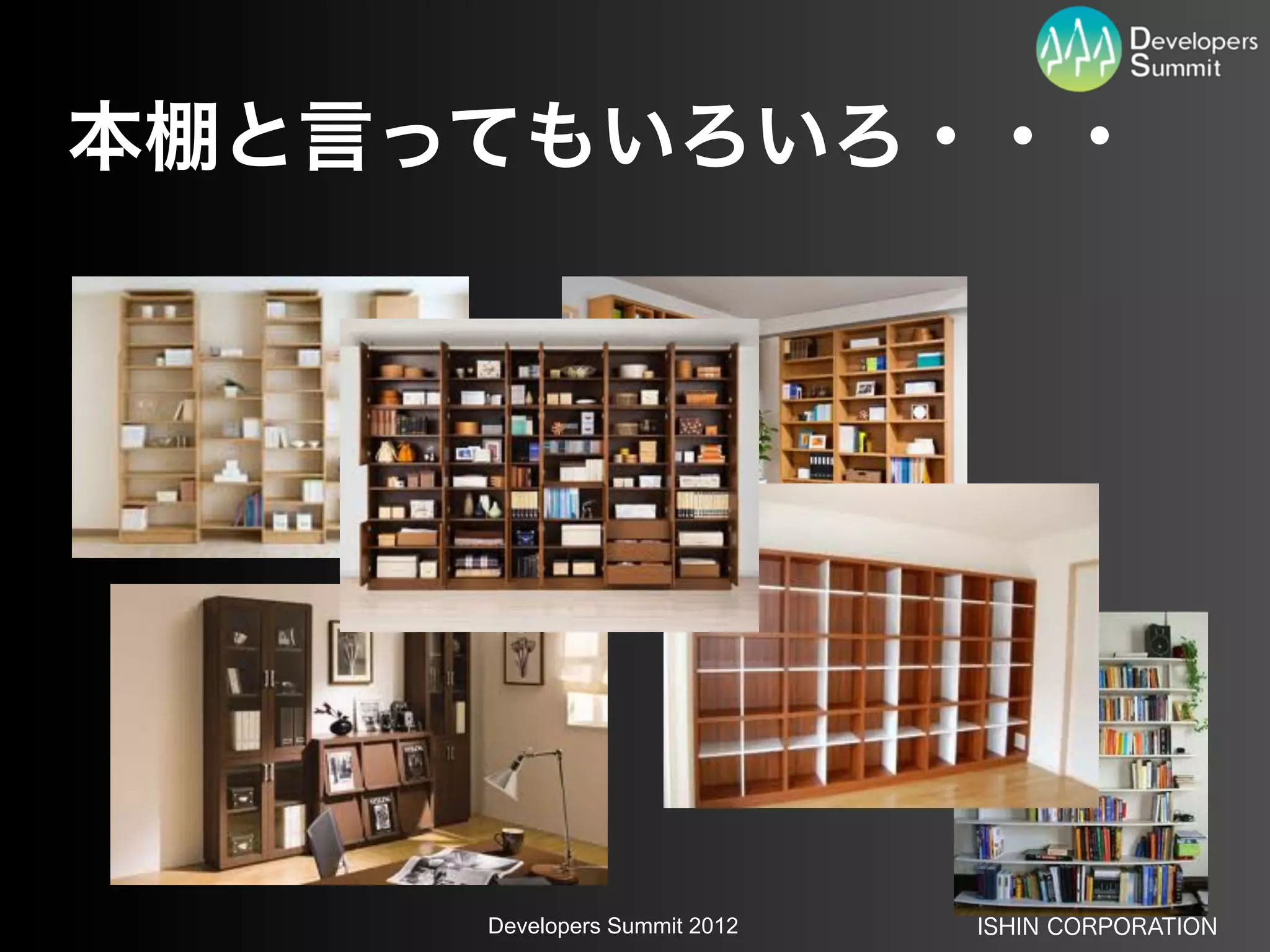 本棚と言ってもいろいろ・・・




     Developers Summit 2012   ISHIN CORPORATION
 