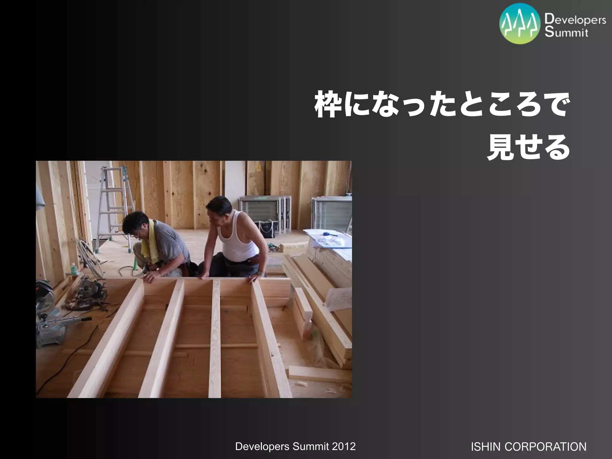 枠になったところで
                    見せる




Developers Summit 2012   ISHIN CORPORATION
 