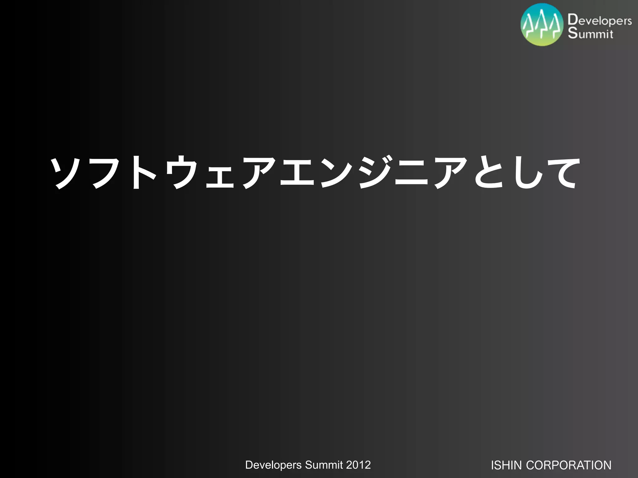 ソフトウェアエンジニアとして




     Developers Summit 2012   ISHIN CORPORATION
 