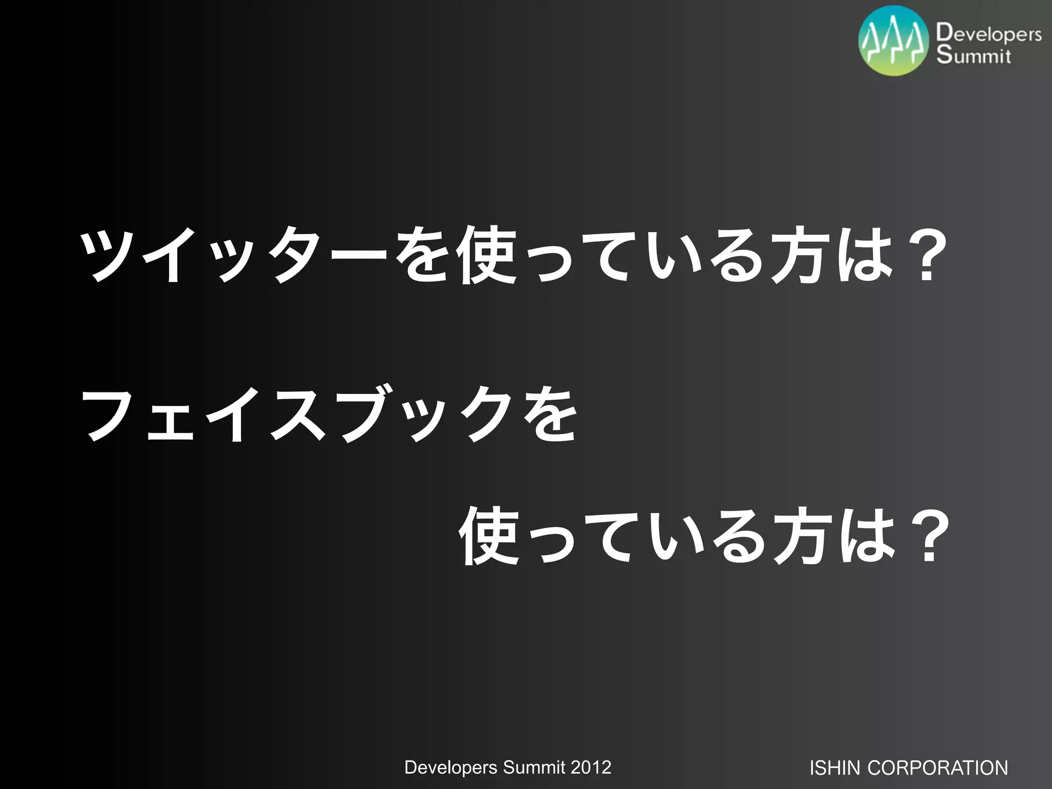 ツイッターを使っている方は？

フェイスブックを
      使っている方は？


     Developers Summit 2012   ISHIN CORPORATION
 