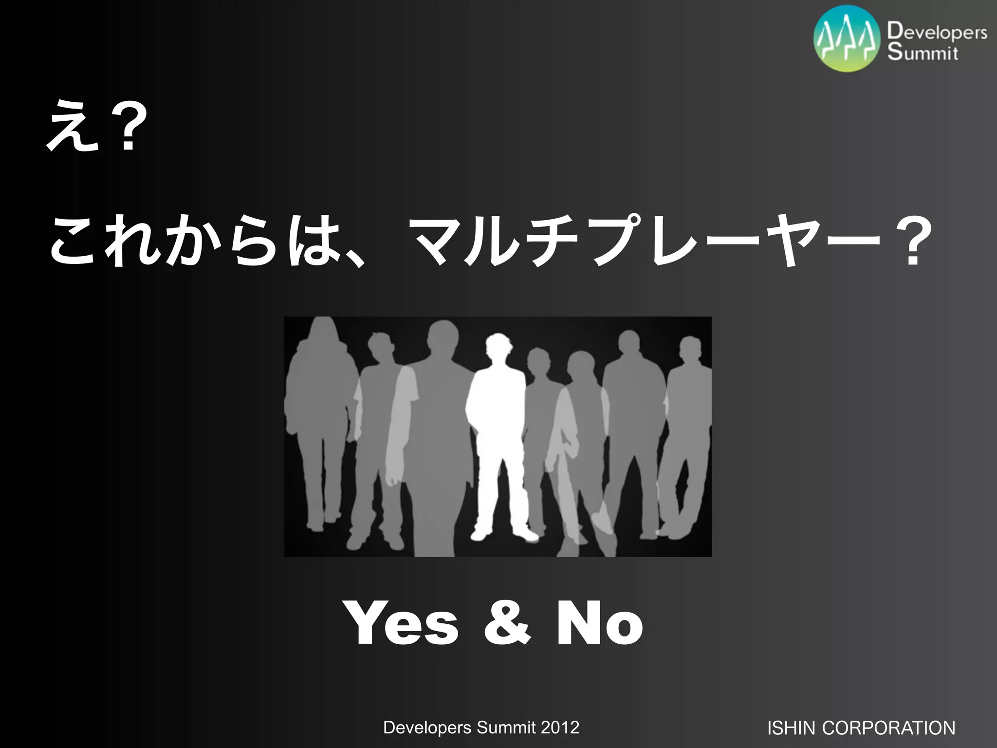 え？
これからは、マルチプレーヤー？




     Yes & No
      Developers Summit 2012   ISHIN CORPORATION
 