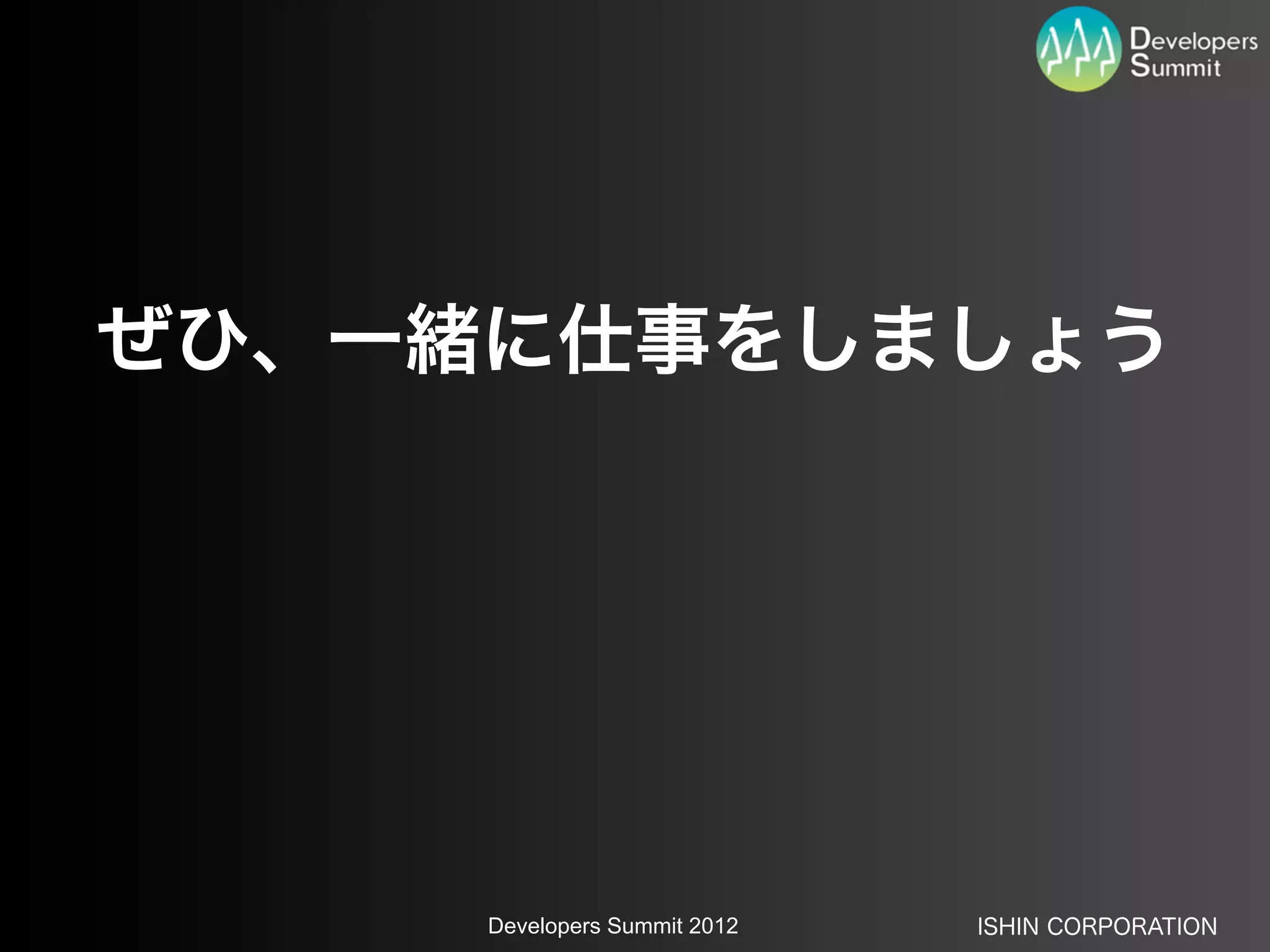 ぜひ、一緒に仕事をしましょう




     Developers Summit 2012   ISHIN CORPORATION
 