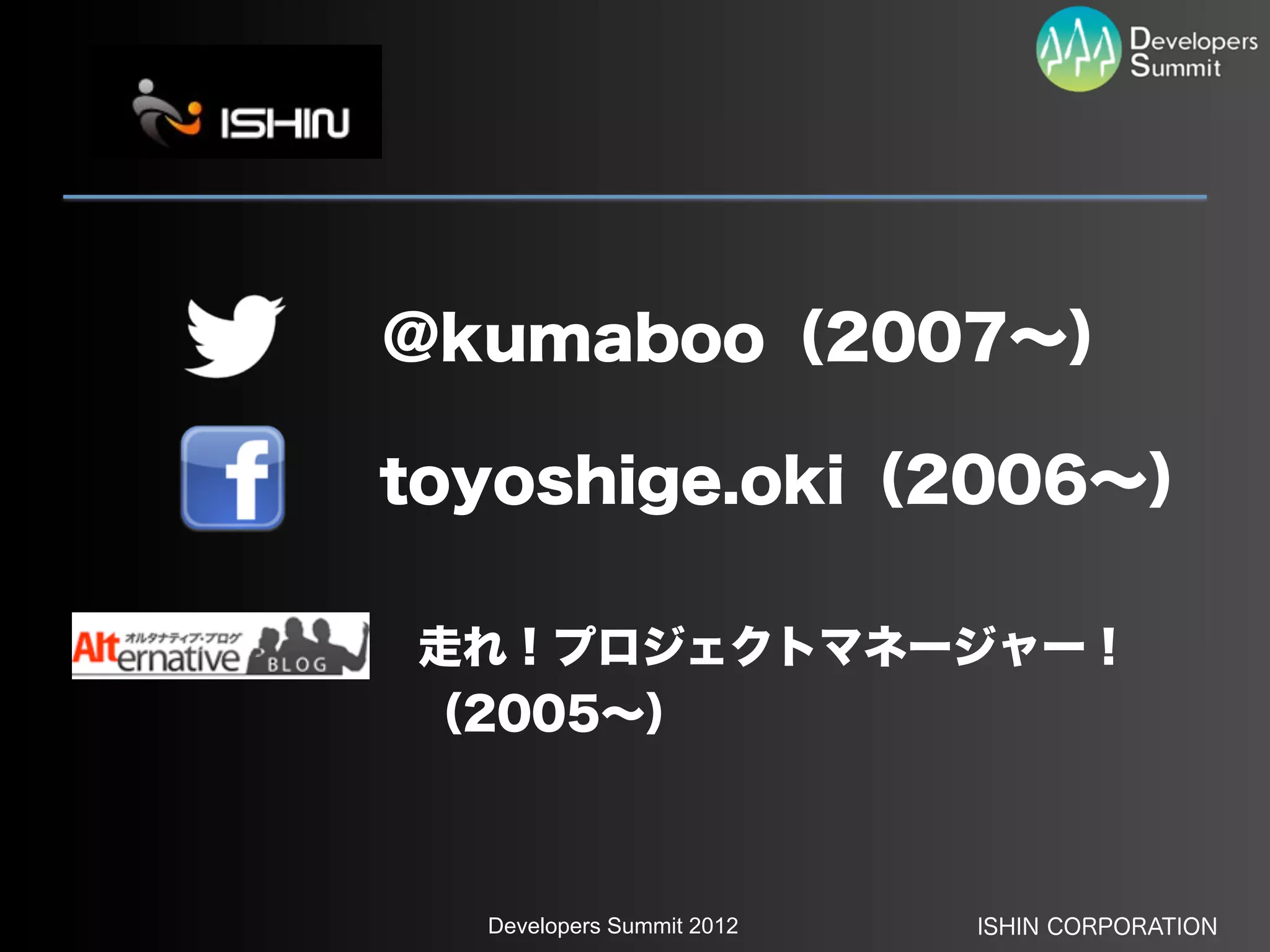 @kumaboo（2007∼）

toyoshige.oki（2006∼）

走れ！プロジェクトマネージャー！
（2005∼）



  Developers Summit 2012   ISHIN CORPORATION
 