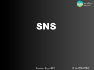 SNS



Developers Summit 2012   ISHIN CORPORATION
 