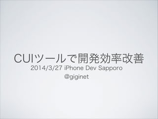 CUIツールで開発効率改善
2014/3/27 iPhone Dev Sapporo
@giginet
 