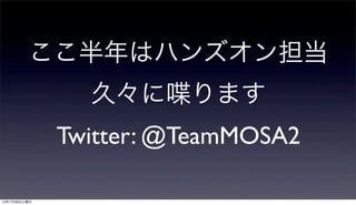 ここ半年はハンズオン担当
                久々に喋ります
              Twitter: @TeamMOSA2

12年7月28日土曜日
 