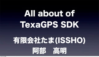 All about of
                TexaGPS SDK

               有限会社たま(ISSHO)
12年11月17日土曜日
                  阿部 高明
 