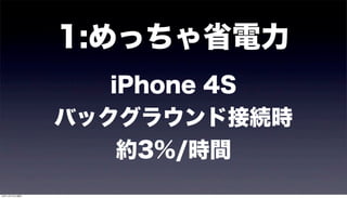 1:めっちゃ省電力
                  iPhone 4S
               バックグラウンド接続時
                   約3%/時間
12年11月17日土曜日
 