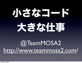 小さなコード
大きな仕事
@TeamMOSA2
http://www.teammosa2.com/
13年9月21日土曜日
 