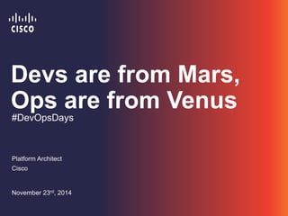 Devs are from Mars, 
Ops are from Venus 
#DevOpsDays 
Platform Architect 
Cisco 
November 23rd, 2014 
 