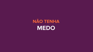 NÃO TENHA
MEDO