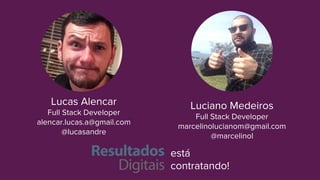 Lucas Alencar
Full Stack Developer
alencar.lucas.a@gmail.com
@lucasandre
Luciano Medeiros
Full Stack Developer
marcelinolucianom@gmail.com
@marcelinol
está
contratando!