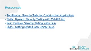 Resources
• TechBeacon: Security Tests for Containarized Applications
• Guide: Dynamic Security Testing with OWASP Zap
• Post: Dynamic Security Testing Made Easy
• Slides: Getting Started with OWASP Glue
 