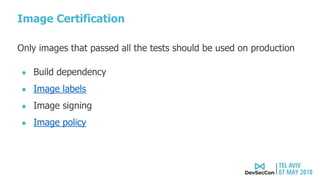 Image Certification
Only images that passed all the tests should be used on production
● Build dependency
● Image labels
● Image signing
● Image policy
 
