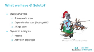 What we have @ Soluto?
● Static analysis
✓ Source code scan
❑ Dependencies scan (in progress)
❑ Image scan
● Dynamic analysis
✓ Passive
❑ Active (in progress)
 