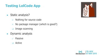 Testing LolCode App
● Static analysis?
✕ Nothing for source code
✕ No package manager (which is good?)
❑ Image scanning
● Dynamic analysis
✓ Passive
❑ Active
 