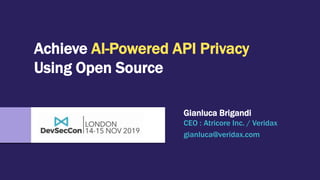 Achieve AI-Powered API Privacy
Using Open Source
Gianluca Brigandi
CEO : Atricore Inc. / Veridax
gianluca@veridax.com
 