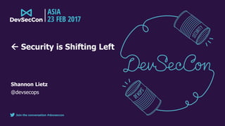 Join the conversation #devseccon
 Security is Shifting Left
Shannon Lietz
@devsecops
 