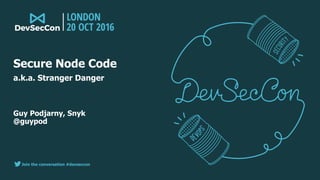 Join the conversation #devseccon
Guy Podjarny, Snyk 
@guypod
Secure Node Code
a.k.a. Stranger Danger
 