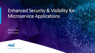 Reliable Security Always™
Enhanced Security & Visibility for
Microservice Applications
Akshay Mathur
@akshaymathu
 