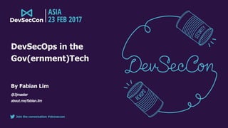 Join the conversation #devseccon
DevSecOps in the
Gov(ernment)Tech
By Fabian Lim
@3jmaster
about.me/fabian.lim
 