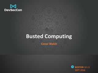 BOSTON 10-11
SEPT 2018
Busted Computing
Conor Walsh
 