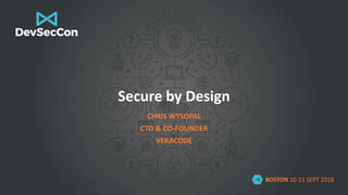 BOSTON 10-11 SEPT 2018
Secure by Design
CHRIS WYSOPAL
CTO & CO-FOUNDER
VERACODE
 