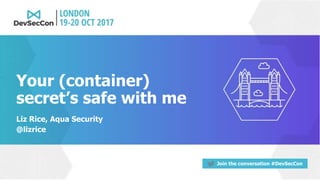 Join the conversation #DevSecCon
Your (container)
secret’s safe with me
Liz Rice, Aqua Security
@lizrice
 