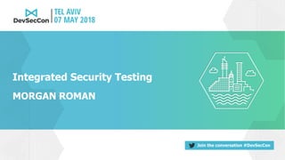 Join the conversation #DevSecCon
Integrated Security Testing
MORGAN ROMAN
 