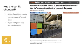 Has the config
changed?
- Misconﬁguration is a super
common cause of security
issues
- If your conﬁg isn’t code,
you can’t review it!
6 .
 