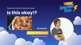 Is this okay!?
Rouan Wilsenach
Engineering Lead, Haven
@rouanw
Reviewing code for security issues
 