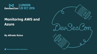 Join the conversation #devseccon
By Alfredo Reino
Monitoring AWS and
Azure
 
