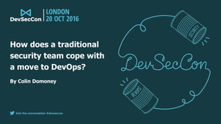 Join the conversation #devseccon
By Colin Domoney
How does a traditional
security team cope with
a move to DevOps?
 
