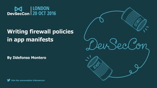 Join the conversation #devseccon
By Ildefonso Montero
Writing firewall policies
in app manifests
 