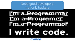 Need good developers,
not only hackers
 
