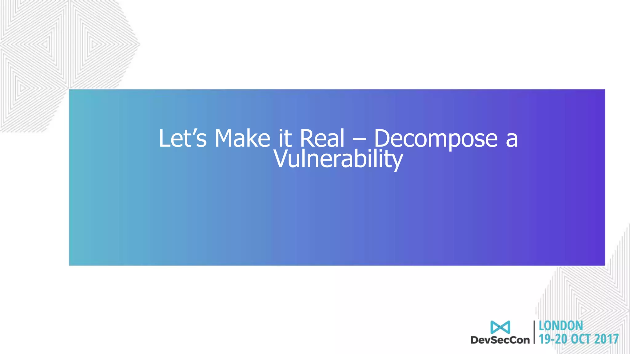 Join the conversation #DevSecCon
Let’s Make it Real – Decompose a
Vulnerability
 