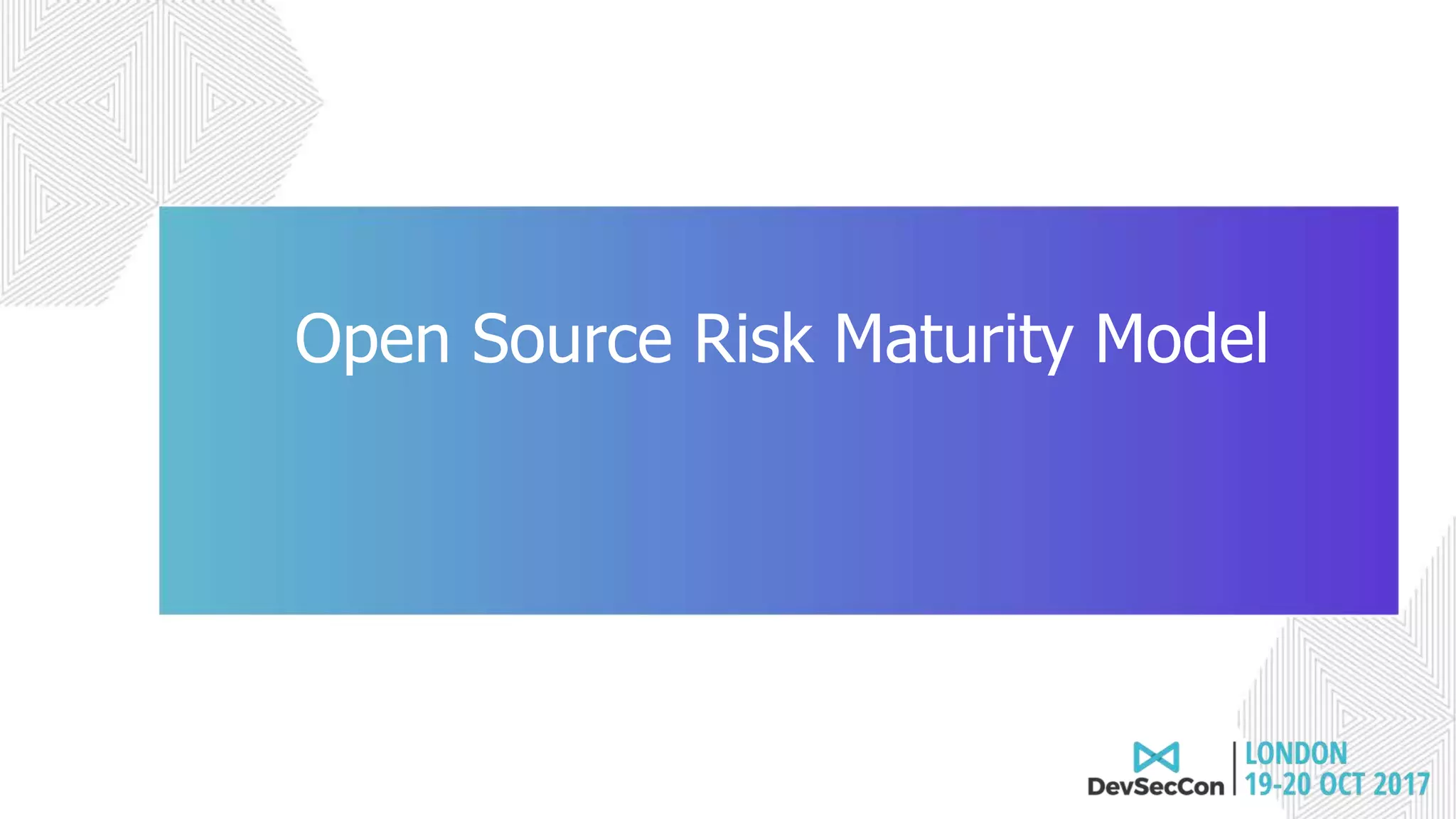 Join the conversation #DevSecCon
Open Source Risk Maturity Model
 