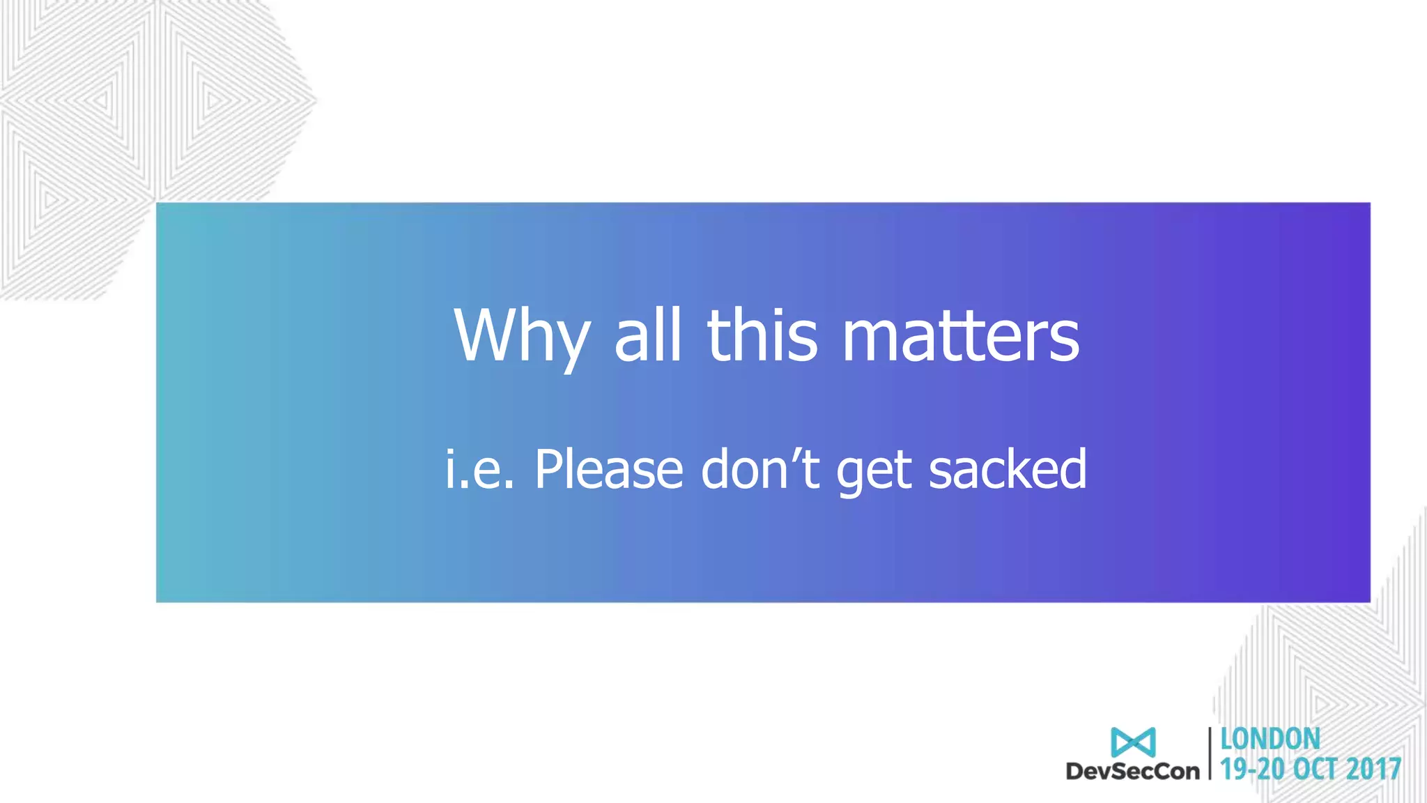 Join the conversation #DevSecCon
Why all this matters
i.e. Please don’t get sacked
 