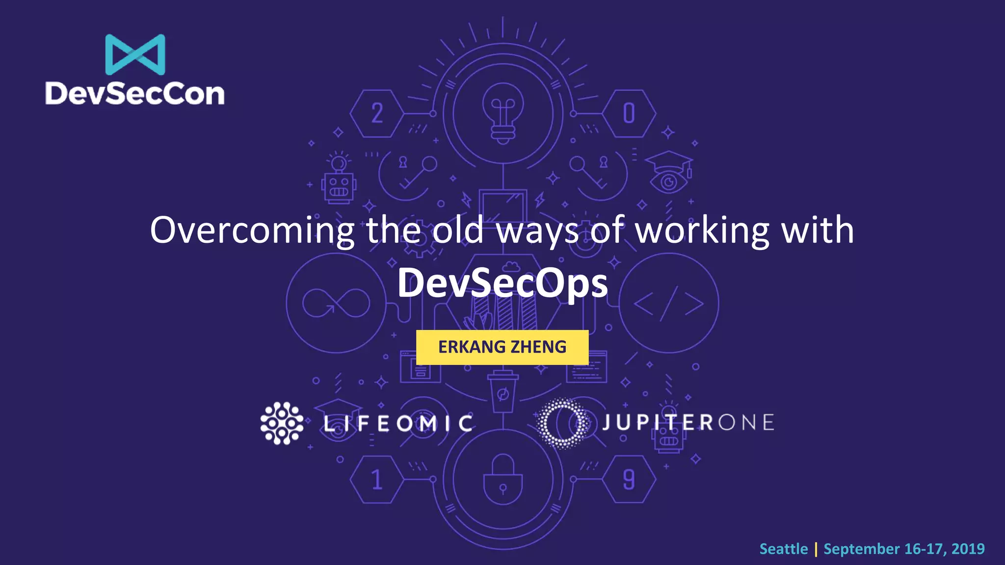 Seattle | September 16-17, 2019
Overcoming the old ways of working with
DevSecOps
ERKANG ZHENG
 