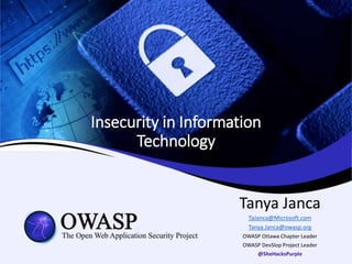 Insecurity in Information
Technology
Tanya Janca
TaJanca@Microsoft.com
Tanya.Janca@owasp.org
OWASP Ottawa Chapter Leader
OWASP DevSlop Project Leader
@SheHacksPurple
 