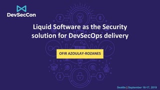Seattle | September 16-17, 2019
Liquid Software as the Security
solution for DevSecOps delivery
OFIR AZOULAY-ROZANES
 