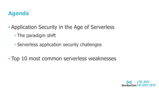 Agenda
• Application Security in the Age of Serverless
• The paradigm shift
• Serverless application security challenges
• Top 10 most common serverless weaknesses
 