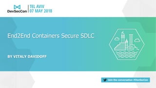 Join the conversation #DevSecCon
BY VITALY DAVIDOFF
End2End Containers Secure SDLC
 